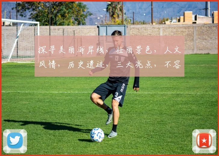 探寻美丽海岸线，壮丽景色，人文风情，历史遗迹，三大亮点，不容错过