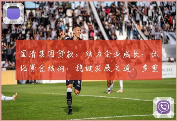 国清集团贷款，助力企业成长，优化资金结构，稳健发展之道，多重保障，值得信赖。