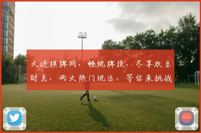 大连棋牌网，畅玩牌技，尽享欢乐时光，两大热门玩法，等你来挑战