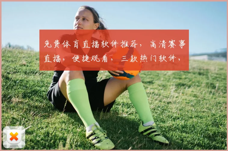 免费体育直播软件推荐，高清赛事直播，便捷观看，三款热门软件，一网打尽